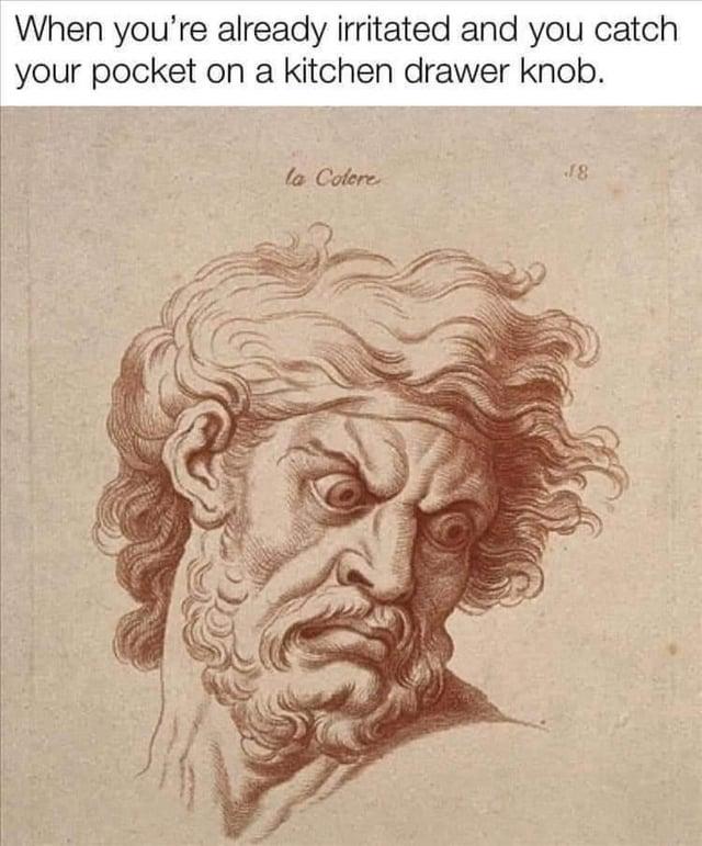 When you're already irritated and you catch your pocket on a kitchen drawer la Colere 18