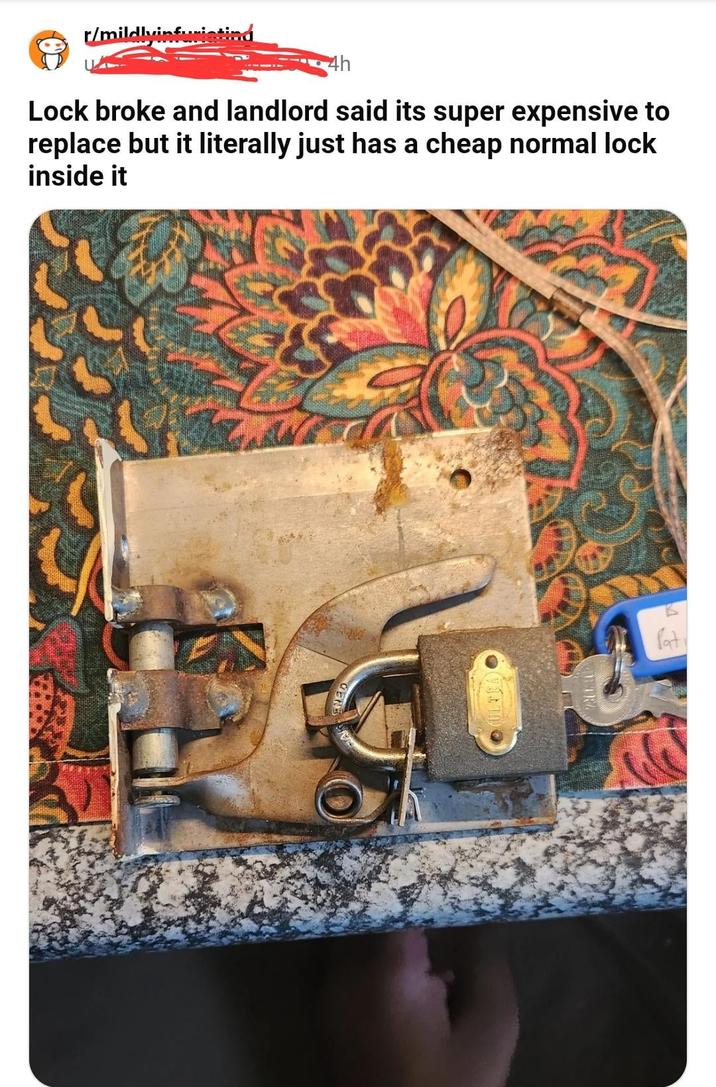 r/mildlyinfuristind 4h Lock broke and landlord said its super expensive to replace but it literally just has a cheap normal lock inside it TRA Pat