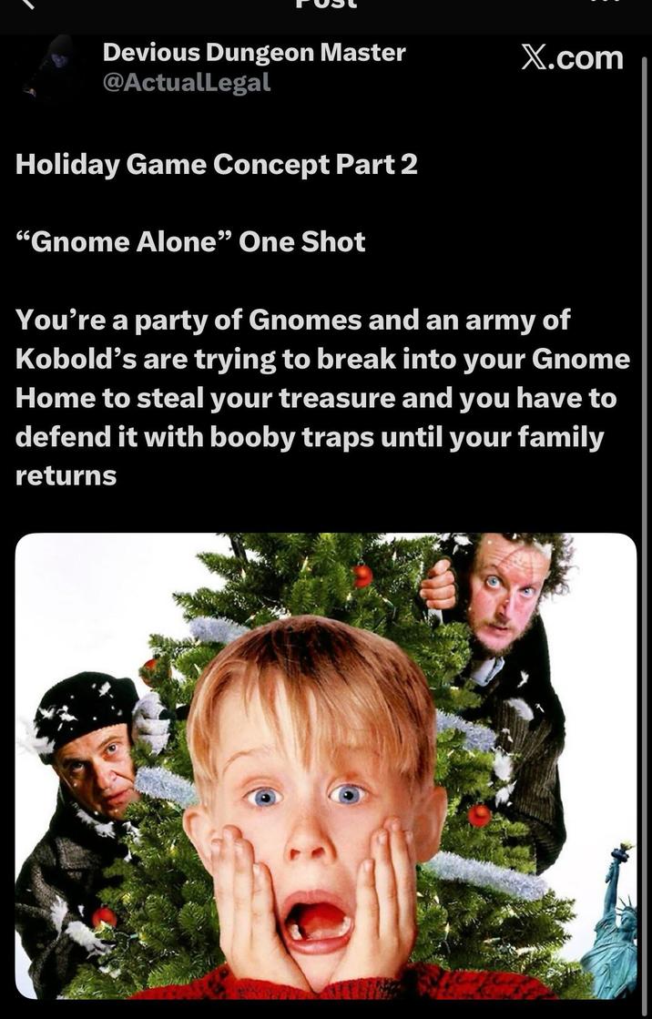 Devious Dungeon Master @ActualLegal Holiday Game Concept Part 2 "Gnome Alone" One Shot X.com You're a party of Gnomes and an army of Kobold's are trying to break into your Gnome Home to steal your treasure and you have to defend it with booby traps until your family returns