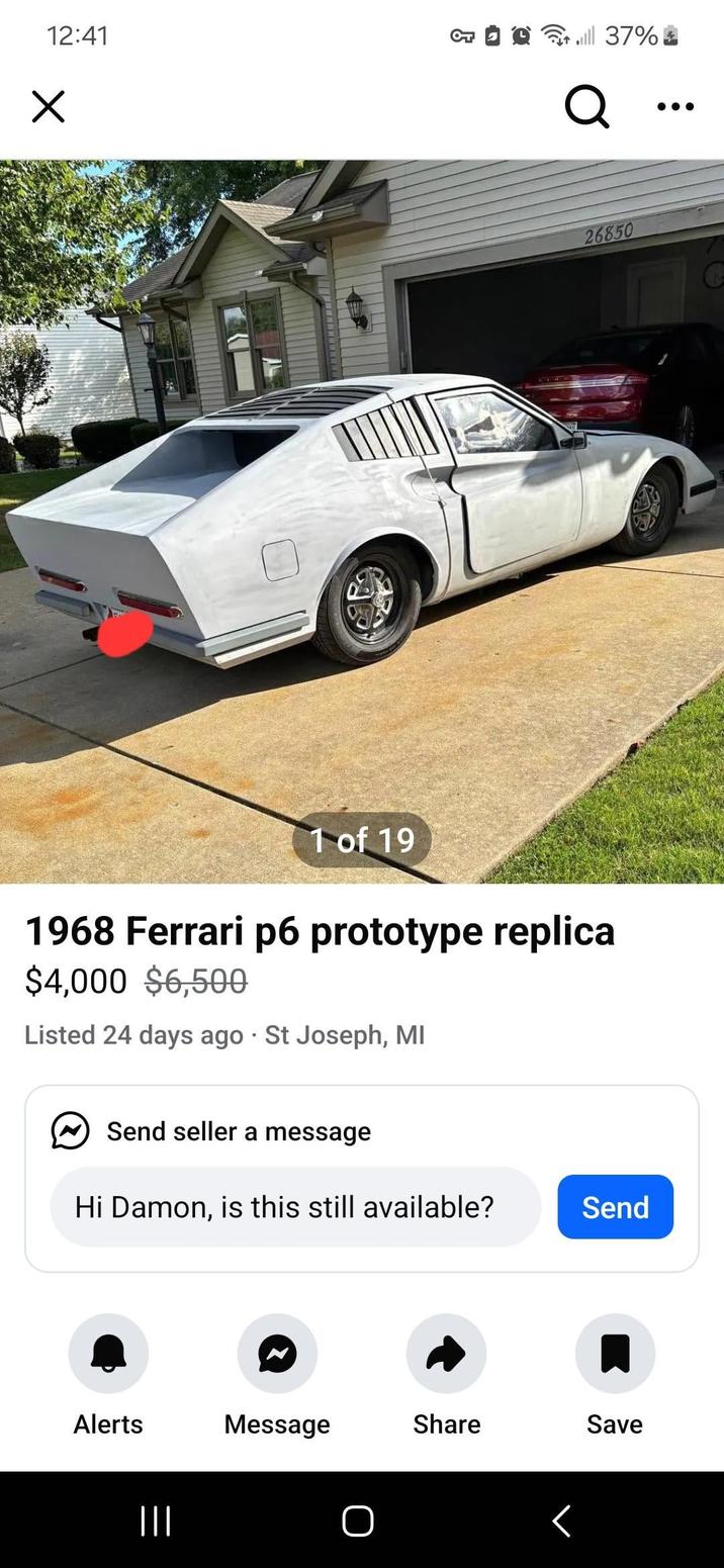 12:41 จ 1 of 19 1968 Ferrari p6 prototype replica $4,000 $6,500 Listed 24 days ago St Joseph, MI Send seller a message Hi Damon, is this still available? Send Alerts Message Share Save ||| O till 37% Q 26850