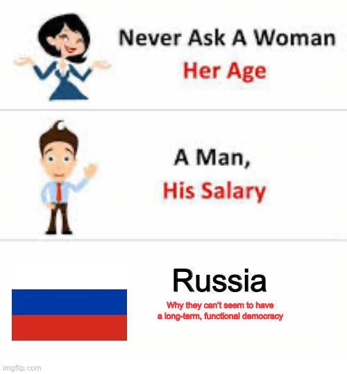 imgflip.com Never Ask A Woman Her Age Л A Man, His Salary Russia Why they can't seem to have a long-term, functional democracy