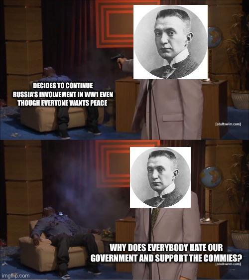 DECIDES TO CONTINUE RUSSIA'S INVOLVEMENT IN WW1 EVEN THOUGH EVERYONE WANTS PEACE imgflip.com [adultswim.com] WHY DOES EVERYBODY HATE OUR GOVERNMENT AND SUPPORT THE COMMIES? (adultswim.com)