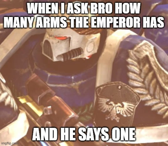 WHEN I ASK BRO HOW MANY ARMS THE EMPEROR HAS AND HE SAYS ONE imgflip.com