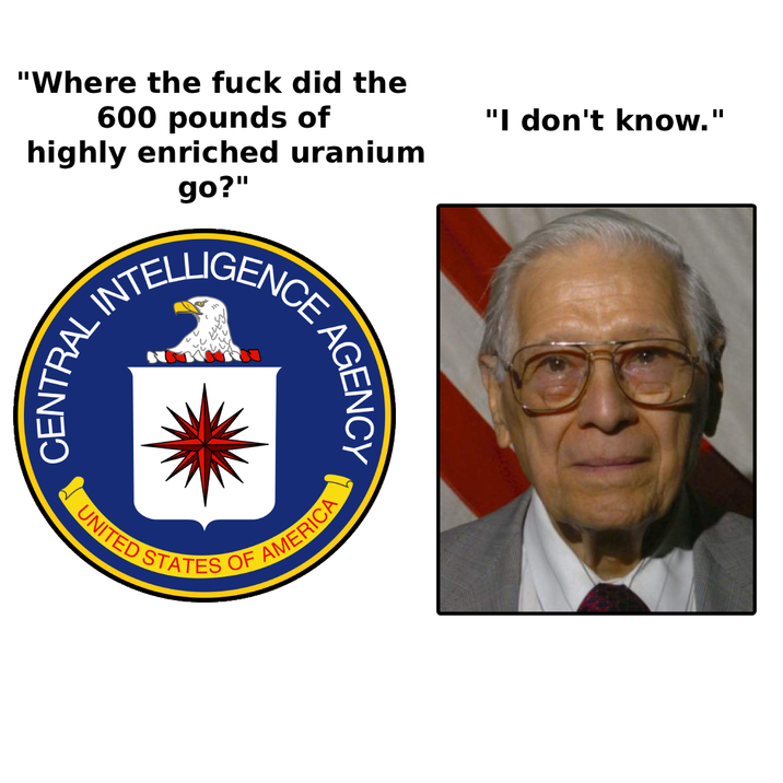 "Where the f--- did the 600 pounds of highly enriched uranium go?" INTELLIGENCE CENTRAL UNITED STAT AGENCY OF AMERICA "I don't know."