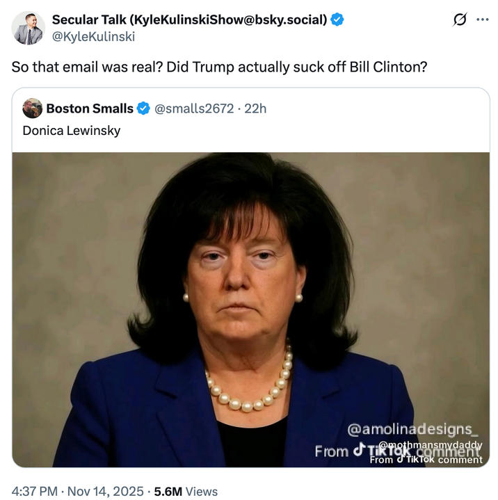 X user @kylekulinski tweeted,"So that email was real? Did Trump actually suck off Bill Clinton?" in the quote tweets of a post that read, "Donica Lewinsky," and featured a photo of Donald Trump's face morphed onto the body of Monica Lewinsky. The post gathered over 85,000 likes in a day.