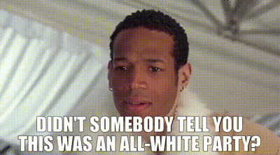 DIDN'T SOMEBODY TELL YOU THIS WAS AN ALL-WHITE PARTY?