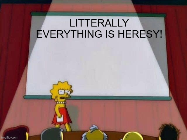 imgflip.com LITTERALLY EVERYTHING IS HERESY!