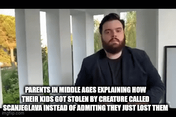 PARENTS IN MIDDLE AGES EXPLAINING HOW THEIR KIDS GOT STOLEN BY CREATURE CALLED SCANJEGLAVA INSTEAD OF ADMITING THEY JUST LOST THEM imgflip.com