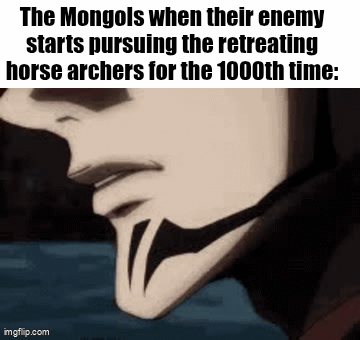 The Mongols when their enemy starts pursuing the retreating horse archers for the 1000th time: imgflip.com