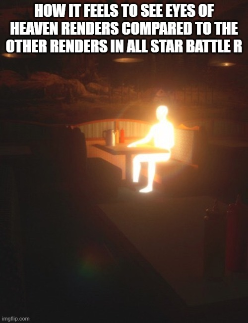 HOW IT FEELS TO SEE EYES OF HEAVEN RENDERS COMPARED TO THE OTHER RENDERS IN ALL STAR BATTLE R imgflip.com T