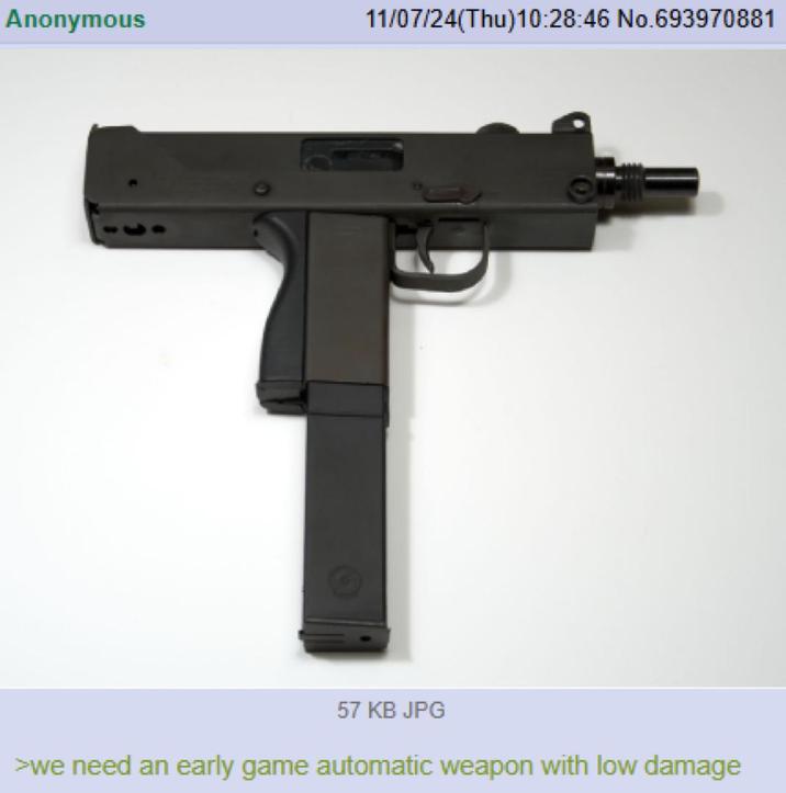 Anonymous 11/07/24(Thu)10:28:46 No.693970881 T 57 KB JPG >we need an early game automatic weapon with low damage
