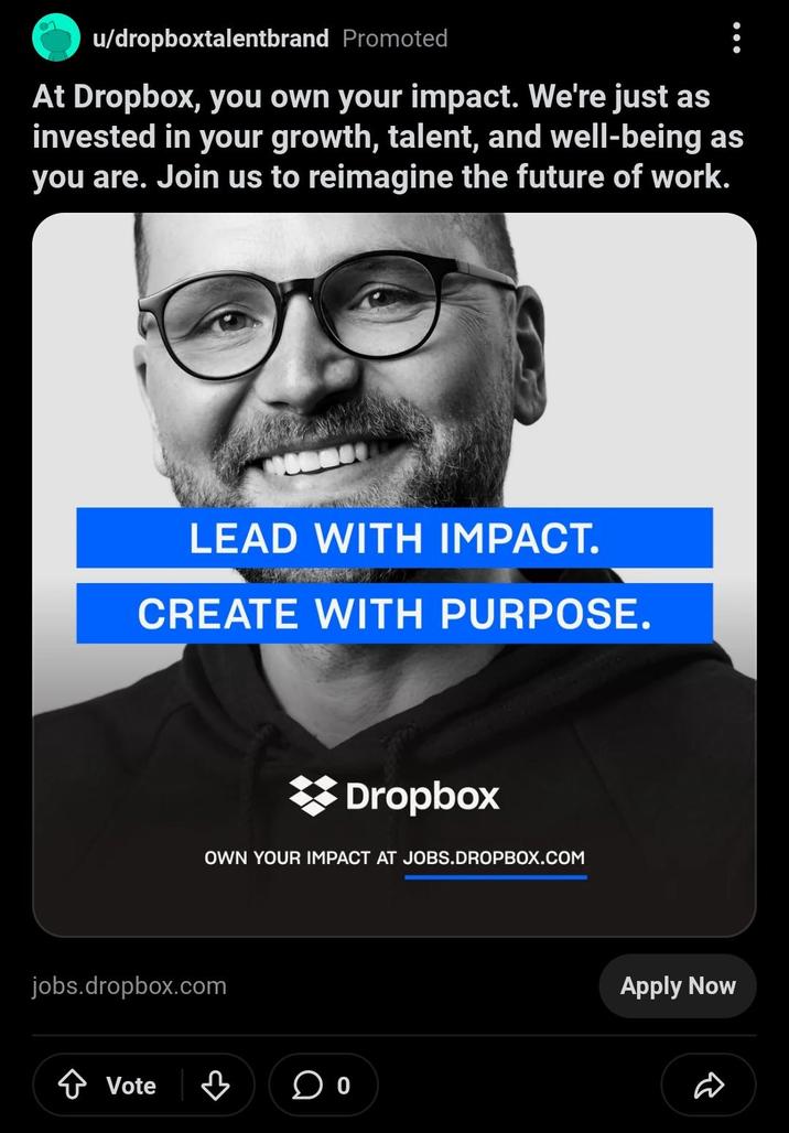 u/dropboxtalentbrand Promoted At Dropbox, you own your impact. We're just as invested in your growth, talent, and well-being as you are. Join us to reimagine the future of work. LEAD WITH IMPACT. CREATE WITH PURPOSE. Dropbox OWN YOUR IMPACT AT JOBS.DROPBOX.COM jobs.dropbox.com Vote ♡ 0 Apply Now