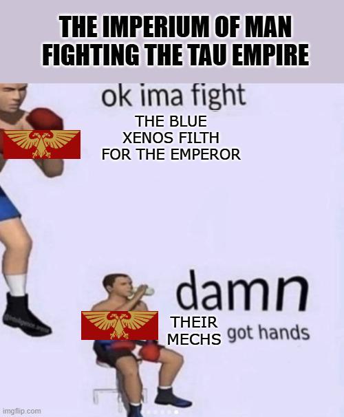 imgflip.com THE IMPERIUM OF MAN FIGHTING THE TAU EMPIRE ok ima fight THE BLUE XENOS FILTH FOR THE EMPEROR damn THEIR MECHS got hands