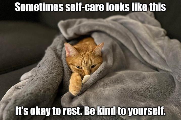 Sometimes self-care looks like this It's okay to rest. Be kind to yourself.
