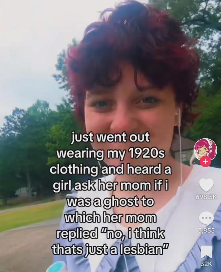 just went out wearing my 1920s clothing and heard a girl ask her mom if i was a ghost to which her mom replied "no, i think thats just a lesbian" + 698.5K 000 3,855 32K