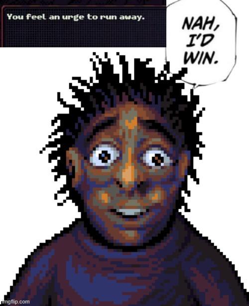 You feel an urge to run away. imgflip.com NAH, I'D WIN.
