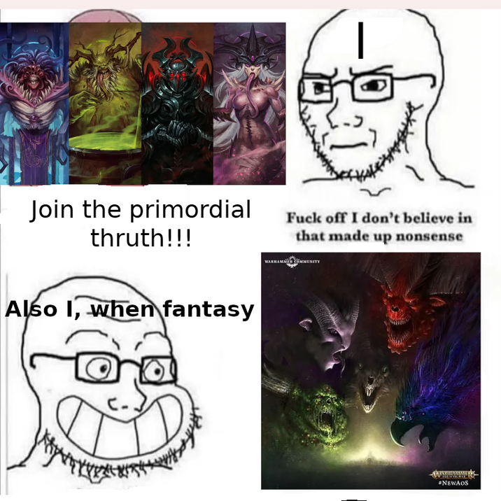 Join the primordial thruth!!! Also I, when fantasy F--- off I don't believe in that made up nonsense WARHAMMER COMMUNITY #NEWAOS