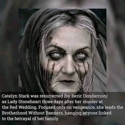 Catelyn Stark was resurrected (by Beric Dondarrion) as Lady Stoneheart three days after her murder at the Red Wedding. Focused only on vengeance, she leads the Brotherhood Without Banners, hanging anyone linked to the betrayal of her family.