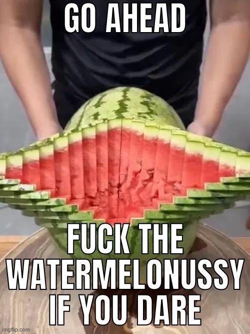GO AHEAD F--- THE WATERMELONUSSY imgflip.com IF YOU DARE