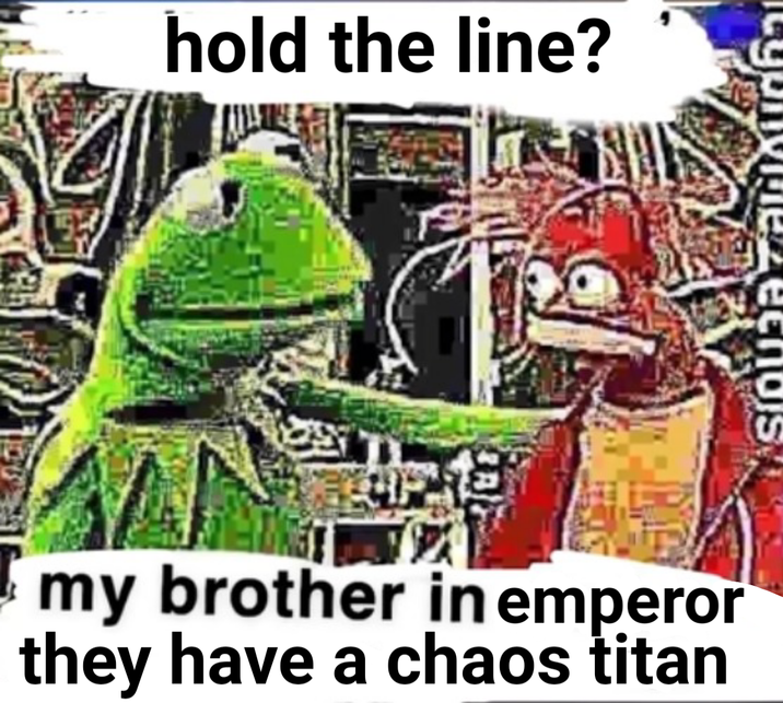 hold the line? echos my brother in emperor they have a chaos titan