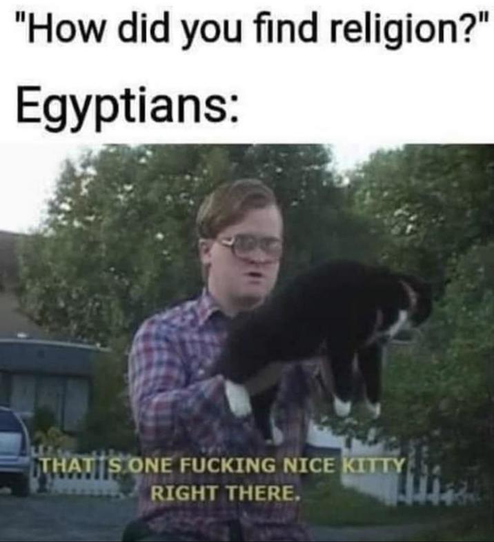 "How did you find religion?" Egyptians: THAT'S ONE F------ NICE KITTY RIGHT THERE.