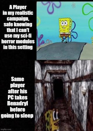 A Player in my realistic campaign, safe knowing that I can't use my sci-fi horror modules in this setting Same player after his PC takes Benadryl before going to sleep imgflip.com C