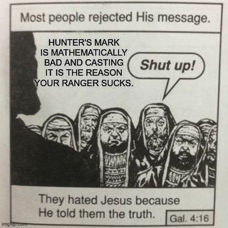 Most people rejected His message. HUNTER'S MARK IS MATHEMATICALLY BAD AND CASTING IT IS THE REASON YOUR RANGER SUCKS. Shut up! imghiproom WAN They hated Jesus because He told them the truth. Gal. 4:16