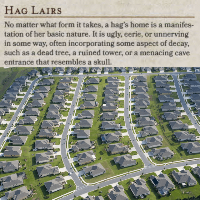 HAG LAIRS No matter what form it takes, a hag's home is a manifes- tation of her basic nature. It is ugly, eerie, or unnerving in some way, often incorporating some aspect of decay, such as a dead tree, a ruined tower, or a menacing cave entrance that resembles a skull.