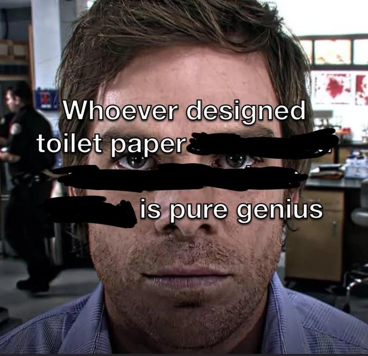 Whoever designed toilet paper is pure genius