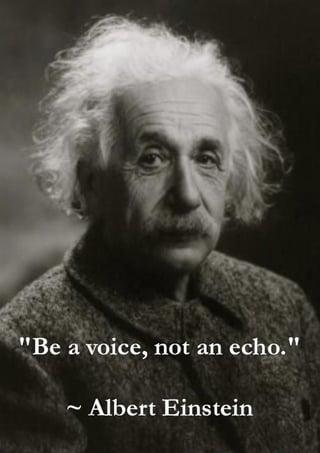 "Be a voice, not an echo." ~ Albert Einstein