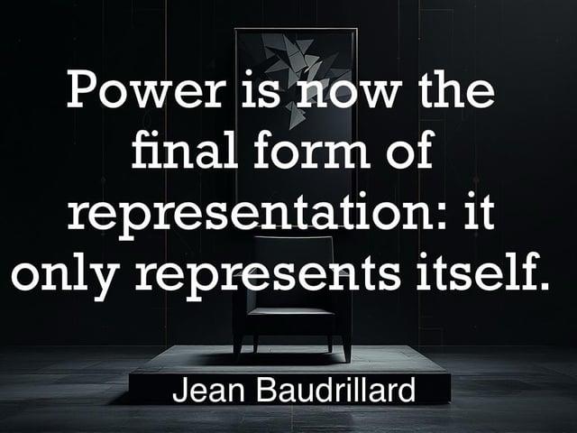 Power is now the final form of representation: it only represents itself. Jean Baudrillard