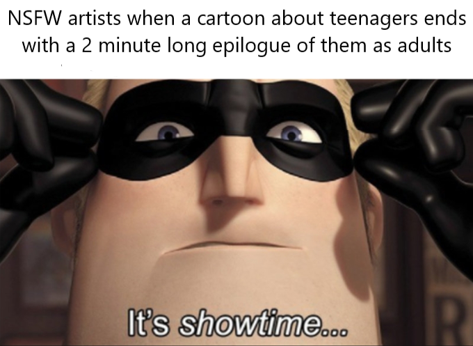 NSFW artists when a cartoon about teenagers ends with a 2 minute long epilogue of them as adults It's showtime... R