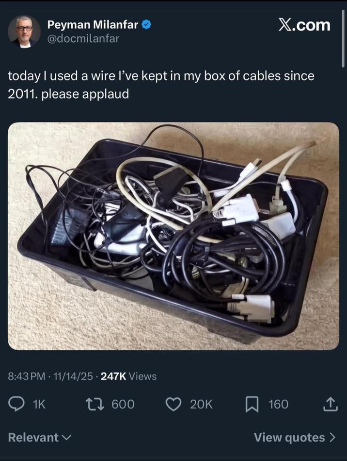 Peyman Milanfar → @docmilanfar X.com today I used a wire I've kept in my box of cables since 2011. please applaud 8:43 PM 11/14/25 247K Views • 1K Relevant 1600 20K ☐ 160 ↑ View quotes >