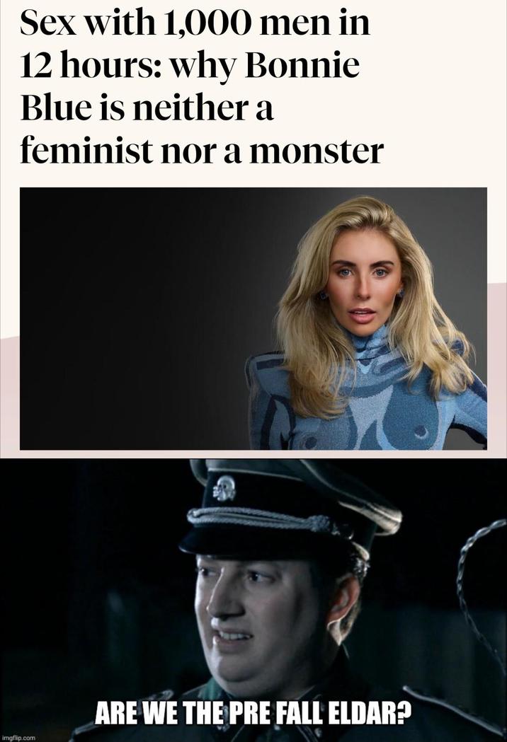 Sex with 1,000 men in 12 hours: why Bonnie Blue is neither a feminist nor a monster imgflip.com ARE WE THE PRE FALL ELDAR?
