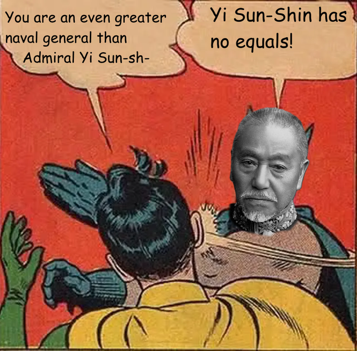 You are an even greater naval general than Admiral Yi Sun-sh- Yi Sun-Shin has no equals!