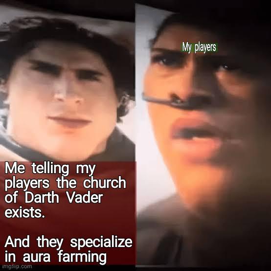 Me telling my players the church of Darth Vader exists. And they specialize in aura farming imgflip.com My players