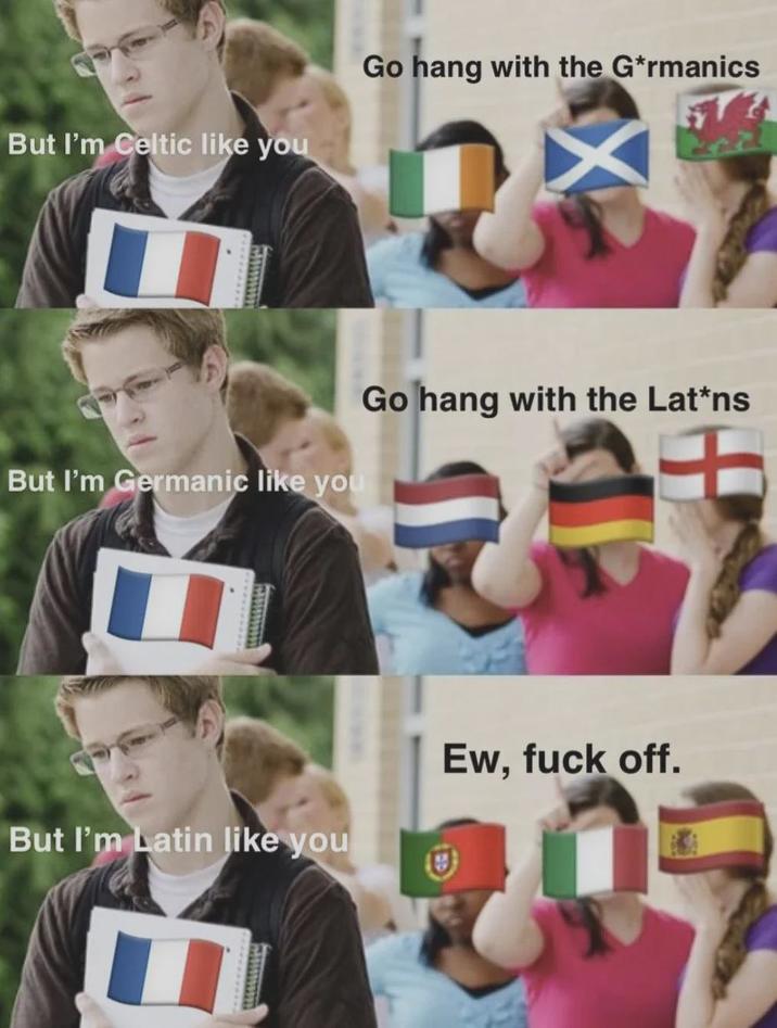 But I'm Celtic like you Go hang with the G*rmanics But I'm Germanic like you Go hang with the Lat*ns But I'm Latin like you Ew, f--- off.
