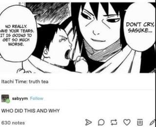 NO REALLY AVE YOUR TEARS. IT IS GOING TO GET SO MUCH WORSE. DON'T CRY SASUKE... Itachi Time: truth tea sabyym Follow WHO DID THIS AND WHY 630 notes A > D 3 ΕΙ