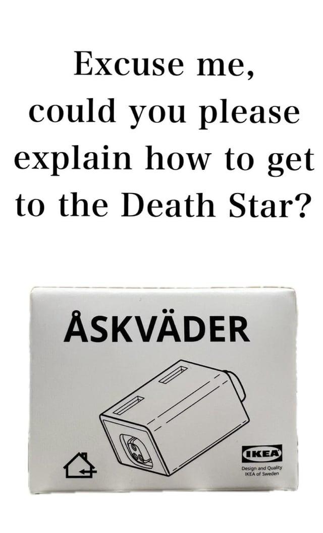 Excuse me, could you please explain how to get to the Death Star? ÅSKVÄDER IKEA Design and Quality IKEA of Sweden