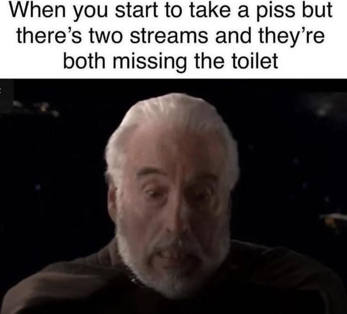 When you start to take a piss but there's two streams and they're both missing the toilet