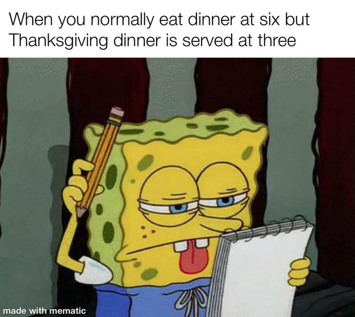 When you normally eat dinner at six but Thanksgiving dinner is served at three made with mematic