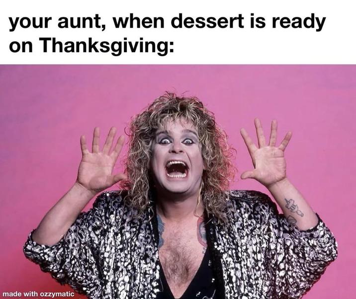 your aunt, when dessert is ready on Thanksgiving: made with ozzymatic
