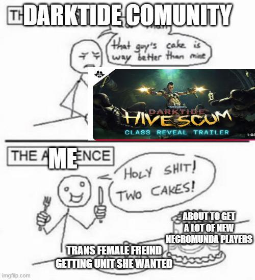 TH DARKTIDE COMUNITY that guy's cake is way better than mine, THE AMENCE DARKTIDE CLASS REVEAL TRAILER 1:05 H--------! Two CAKES! TRANS FEMALE FREIND ABOUT TO GET A LOT OF NEW NECROMUNDA PLAYERS GETTING UNIT SHE WANTED imgflip.com