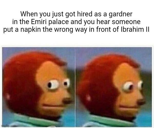 When you just got hired as a gardner in the Emiri palace and you hear someone put a napkin the wrong way in front of Ibrahim II imgflip.com