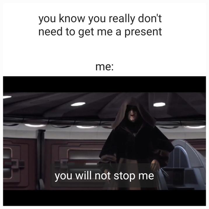 you know you really don't need to get me a present me: you will not stop me