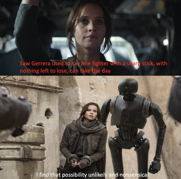 Saw Gerrera used to say one fighter with a sharp stick, with nothing left to lose, can take the day I find that possibility unlikely and nonsensical