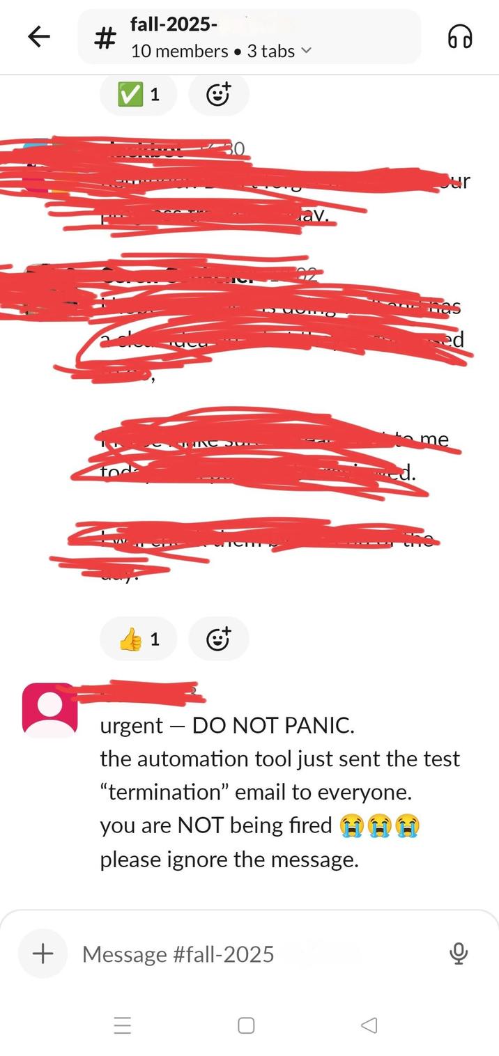 ← fall-2025- 10 members • 3 tabs 1 கு 1 கு av. Jur CO nas ed ed. me urgent - DO NOT PANIC. the automation tool just sent the test "termination" email to everyone. you are NOT being fired ⠀⠀⠀ please ignore the message. + Message #fall-2025 ||| =