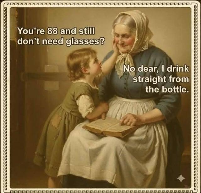 You're 88 and still don't need glasses? No dear, I drink straight from the bottle. Preer