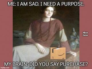 ME: I AM SAD. I NEED A PURPOSE. CDale 2/25 Albert Herter MY BRAIN: DID YOU SAY PURCHASE?