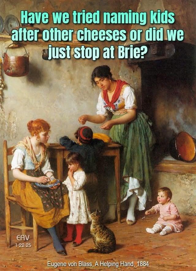 Have we tried naming kids after other cheeses or did we just stop at Brie? EAV 1-22-25 Eugene von Blass, A Helping Hand, 1884